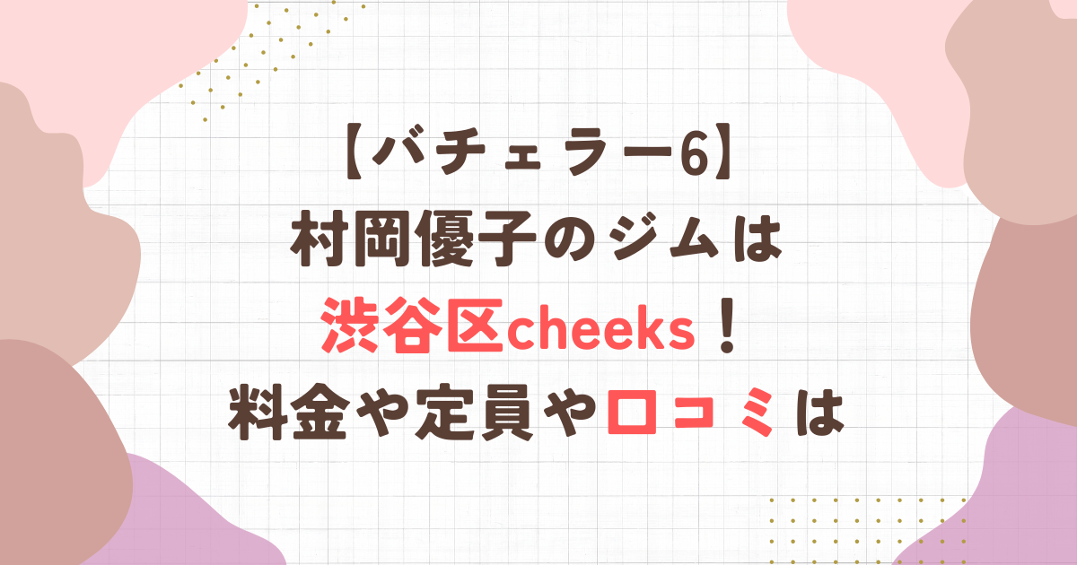 【バチェラー6】村岡優子のジムは渋谷区cheeks！料金や定員や口コミは