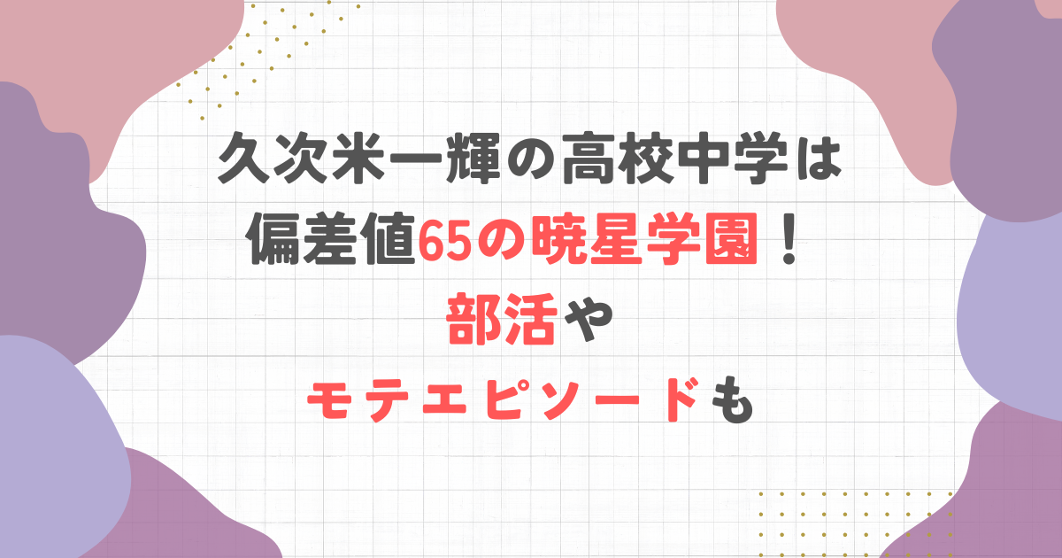 久次米一輝の高校中学は偏差値65の暁星学園！部活やモテエピソードも