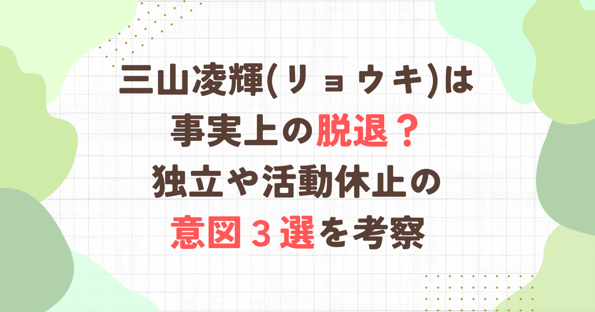 三山凌輝(リョウキ)は事実上の脱退？独立や活動休止の意図3選を考察