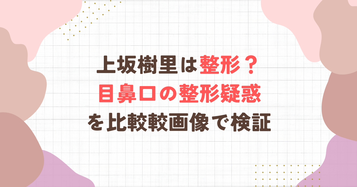 上坂樹里は整形？ 目鼻口の整形疑惑 を比較較画像で検証